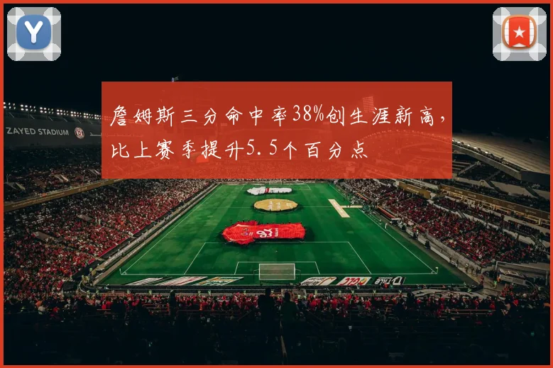 詹姆斯三分命中率38%创生涯新高，比上赛季提升5.5个百分点